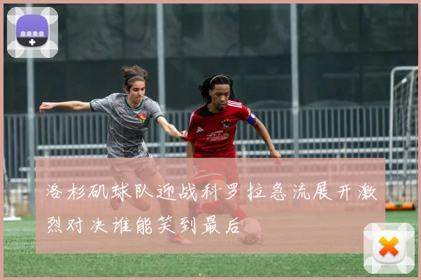 洛杉矶球队迎战科罗拉急流展开激烈对决谁能笑到最后