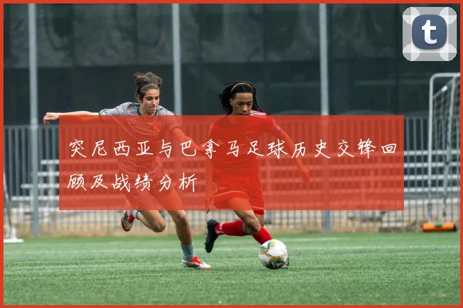 突尼西亚与巴拿马足球历史交锋回顾及战绩分析